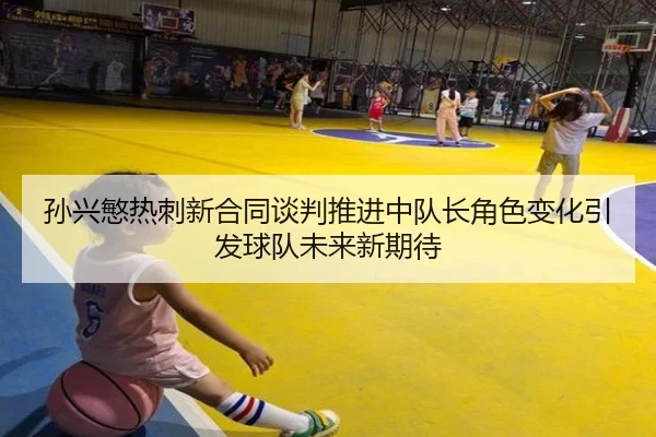 孙兴慜热刺新合同谈判推进中队长角色变化引发球队未来新期待