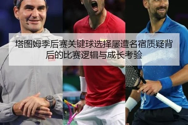 塔图姆季后赛关键球选择屡遭名宿质疑背后的比赛逻辑与成长考验