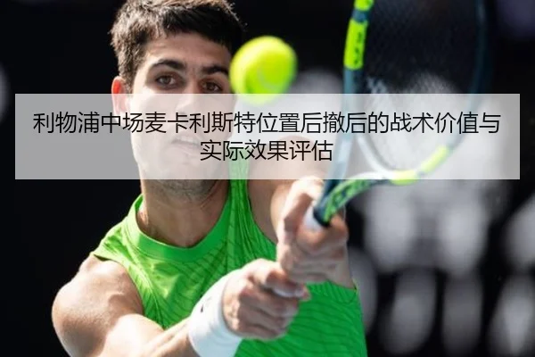 利物浦中场麦卡利斯特位置后撤后的战术价值与实际效果评估